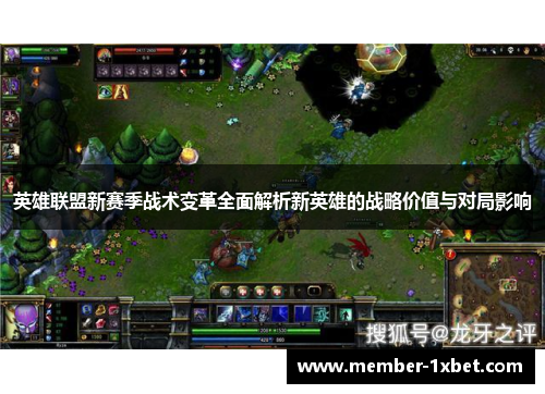 英雄联盟新赛季战术变革全面解析新英雄的战略价值与对局影响 英雄联盟新赛季战术变革全面解析新英雄的战略价值与对局影响