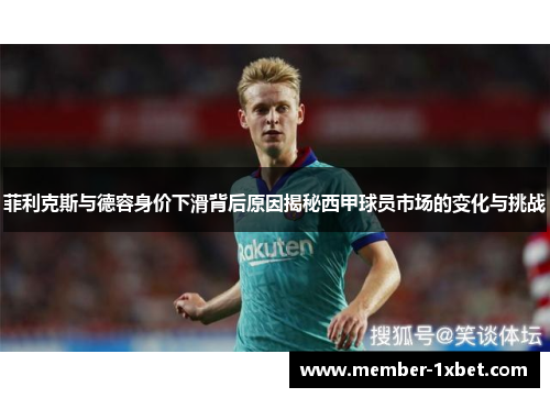 菲利克斯与德容身价下滑背后原因揭秘西甲球员市场的变化与挑战 菲利克斯与德容身价下滑背后原因揭秘西甲球员市场的变化与挑战