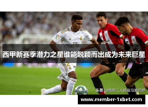 西甲新赛季潜力之星谁能脱颖而出成为未来巨星
