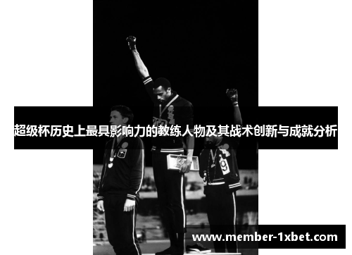 超级杯历史上最具影响力的教练人物及其战术创新与成就分析