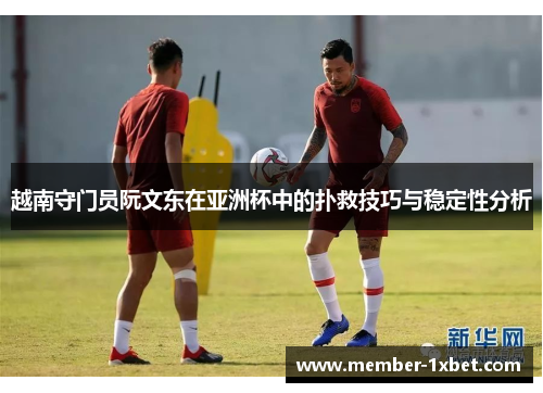 越南守门员阮文东在亚洲杯中的扑救技巧与稳定性分析