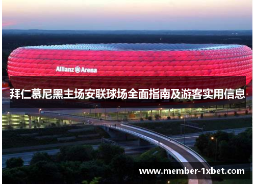 拜仁慕尼黑主场安联球场全面指南及游客实用信息