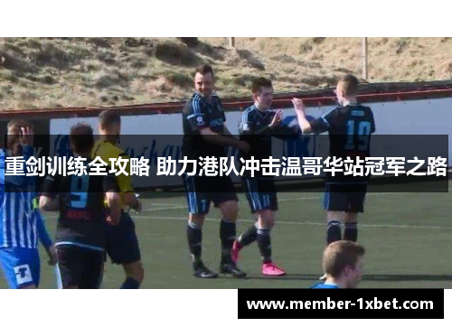 重剑训练全攻略 助力港队冲击温哥华站冠军之路 重剑训练全攻略 助力港队冲击温哥华站冠军之路