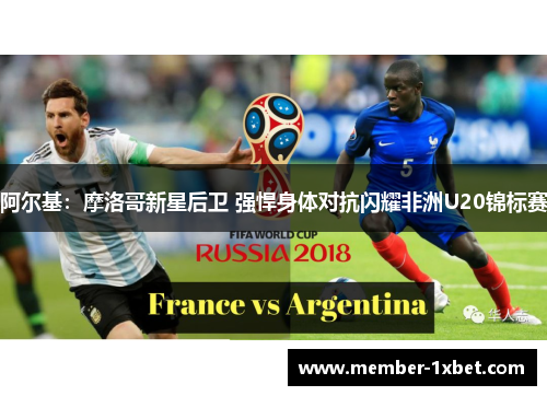 阿尔基:摩洛哥新星后卫 强悍身体对抗闪耀非洲U20锦标赛 阿尔基:摩洛哥新星后卫 强悍身体对抗闪耀非洲U20锦标赛