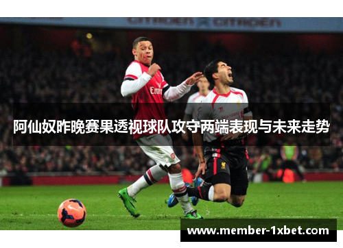 阿仙奴昨晚赛果透视球队攻守两端表现与未来走势 阿仙奴昨晚赛果透视球队攻守两端表现与未来走势