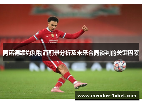 阿诺德续约利物浦前景分析及未来合同谈判的关键因素 阿诺德续约利物浦前景分析及未来合同谈判的关键因素