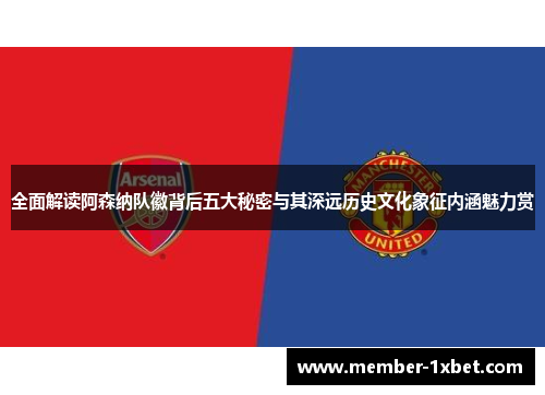 全面解读阿森纳队徽背后五大秘密与其深远历史文化象征内涵魅力赏 全面解读阿森纳队徽背后五大秘密与其深远历史文化象征内涵魅力赏