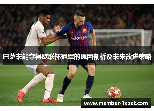 巴萨未能夺得欧联杯冠军的原因剖析及未来改进策略 巴萨未能夺得欧联杯冠军的原因剖析及未来改进策略