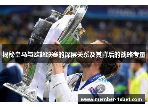 揭秘皇马与欧超联赛的深层关系及其背后的战略考量 揭秘皇马与欧超联赛的深层关系及其背后的战略考量