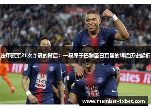 法甲冠军21次夺冠的背后:一段属于巴黎圣日耳曼的辉煌历史解析 法甲冠军21次夺冠的背后:一段属于巴黎圣日耳曼的辉煌历史解析