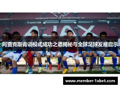 阿贾克斯青训模式成功之道揭秘与全球足球发展启示 阿贾克斯青训模式成功之道揭秘与全球足球发展启示
