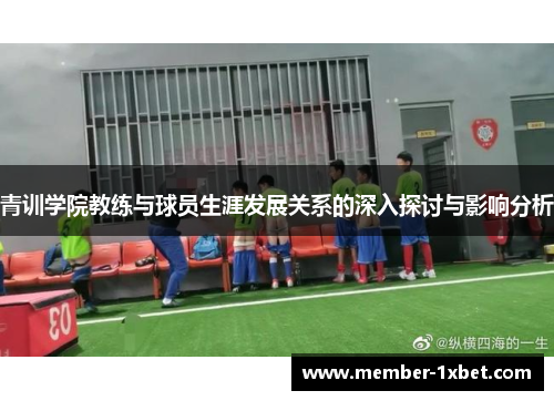青训学院教练与球员生涯发展关系的深入探讨与影响分析