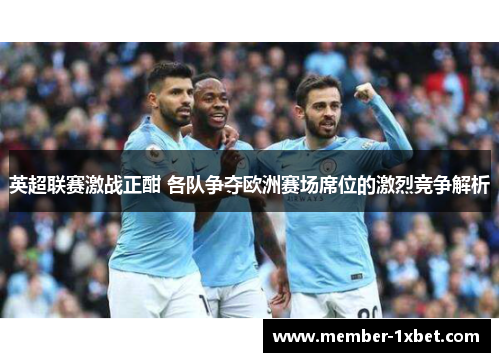 英超联赛激战正酣 各队争夺欧洲赛场席位的激烈竞争解析 英超联赛激战正酣 各队争夺欧洲赛场席位的激烈竞争解析