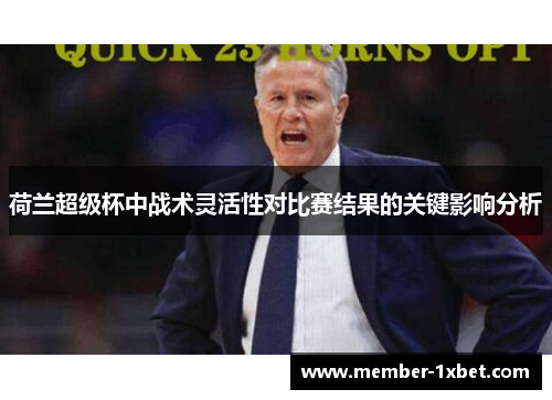 荷兰超级杯中战术灵活性对比赛结果的关键影响分析