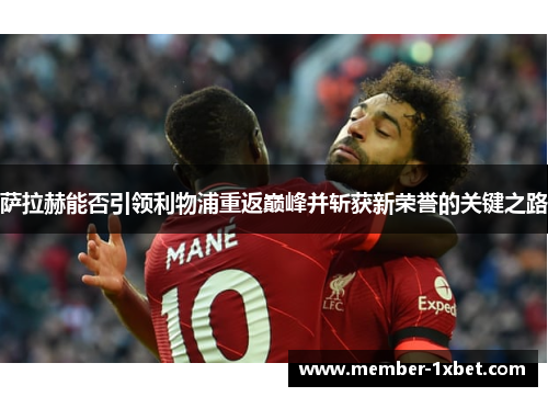 萨拉赫能否引领利物浦重返巅峰并斩获新荣誉的关键之路
