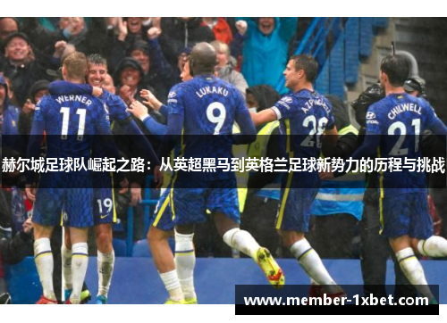 赫尔城足球队崛起之路：从英超黑马到英格兰足球新势力的历程与挑战