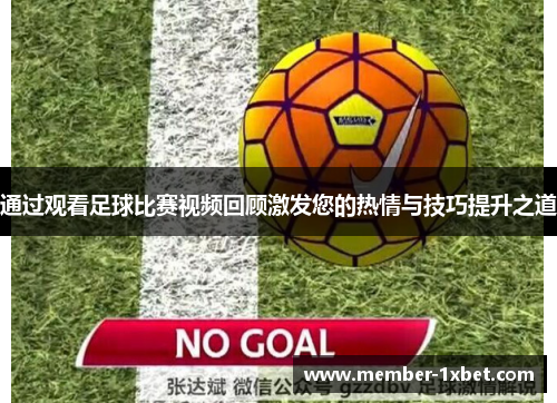 通过观看足球比赛视频回顾激发您的热情与技巧提升之道