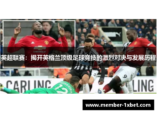 英超联赛：揭开英格兰顶级足球竞技的激烈对决与发展历程