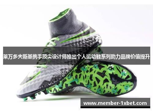 莱万多夫斯基携手顶尖设计师推出个人运动鞋系列助力品牌价值提升