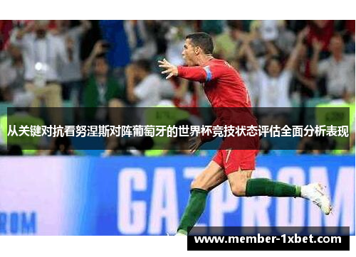从关键对抗看努涅斯对阵葡萄牙的世界杯竞技状态评估全面分析表现