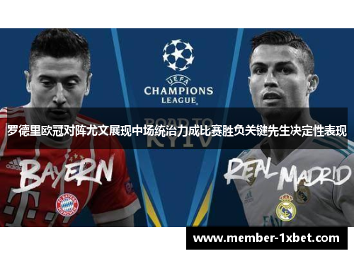 罗德里欧冠对阵尤文展现中场统治力成比赛胜负关键先生决定性表现 罗德里欧冠对阵尤文展现中场统治力成比赛胜负关键先生决定性表现