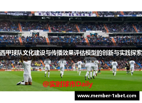 西甲球队文化建设与传播效果评估模型的创新与实践探索