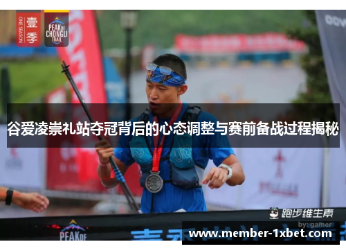 谷爱凌崇礼站夺冠背后的心态调整与赛前备战过程揭秘
