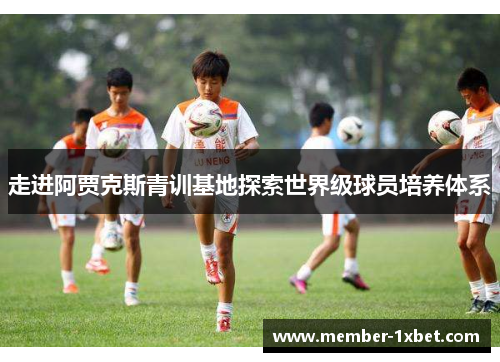 走进阿贾克斯青训基地探索世界级球员培养体系