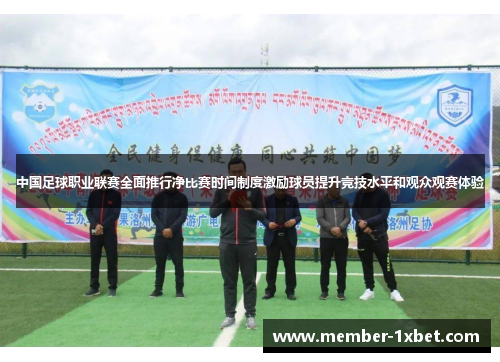 中国足球职业联赛全面推行净比赛时间制度激励球员提升竞技水平和观众观赛体验