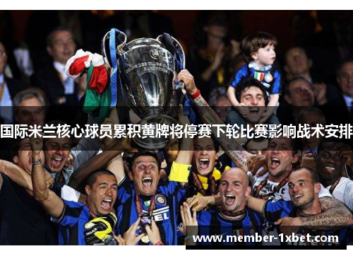 国际米兰核心球员累积黄牌将停赛下轮比赛影响战术安排