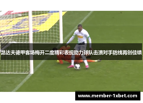 昂达夫德甲客场梅开二度精彩表现助力球队击溃对手防线再创佳绩