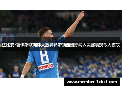 法比安·鲁伊斯欧洲杯大放异彩带领西班牙闯入决赛表现令人惊叹