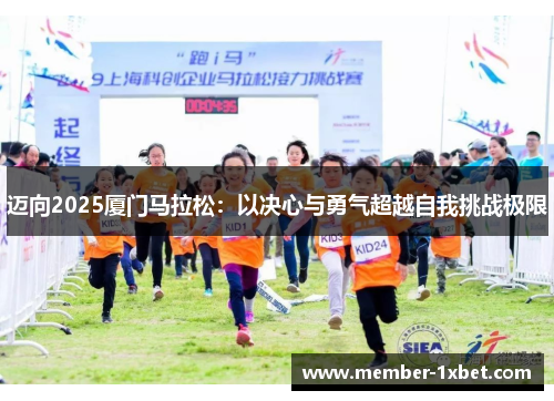 迈向2025厦门马拉松:以决心与勇气超越自我挑战极限 迈向2025厦门马拉松:以决心与勇气超越自我挑战极限