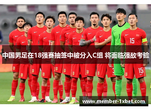 中国男足在18强赛抽签中被分入C组 将面临强敌考验 中国男足在18强赛抽签中被分入C组 将面临强敌考验