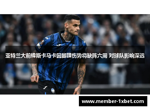 亚特兰大前锋斯卡马卡因脚踝伤势将缺阵六周 对球队影响深远 亚特兰大前锋斯卡马卡因脚踝伤势将缺阵六周 对球队影响深远