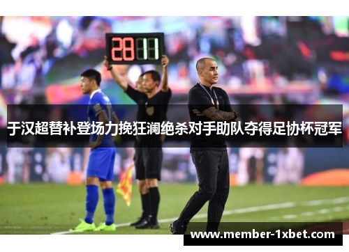 于汉超替补登场力挽狂澜绝杀对手助队夺得足协杯冠军 于汉超替补登场力挽狂澜绝杀对手助队夺得足协杯冠军