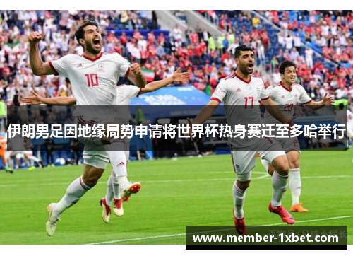伊朗男足因地缘局势申请将世界杯热身赛迁至多哈举行 伊朗男足因地缘局势申请将世界杯热身赛迁至多哈举行